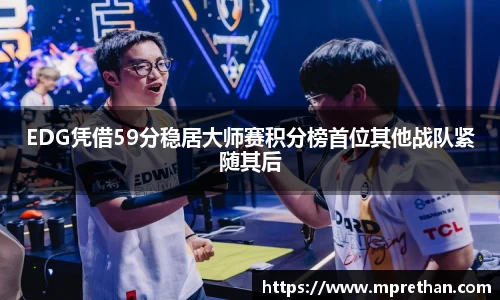 EDG凭借59分稳居大师赛积分榜首位其他战队紧随其后
