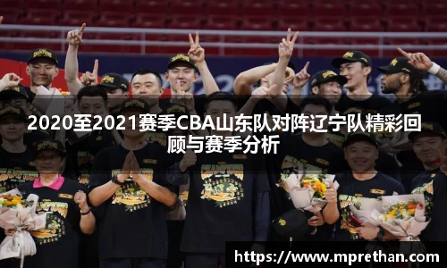 2020至2021赛季CBA山东队对阵辽宁队精彩回顾与赛季分析